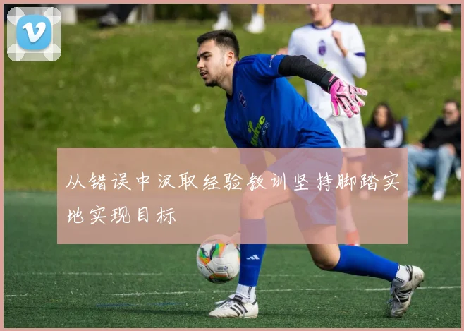 从错误中汲取经验教训坚持脚踏实地实现目标