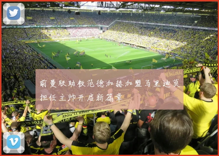 前曼联助教范德加赫加盟马里迪莫担任主帅开启新篇章