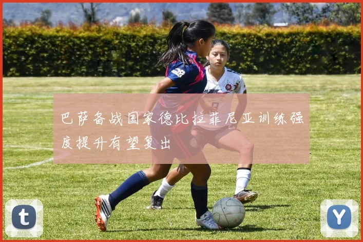 巴萨备战国家德比拉菲尼亚训练强度提升有望复出