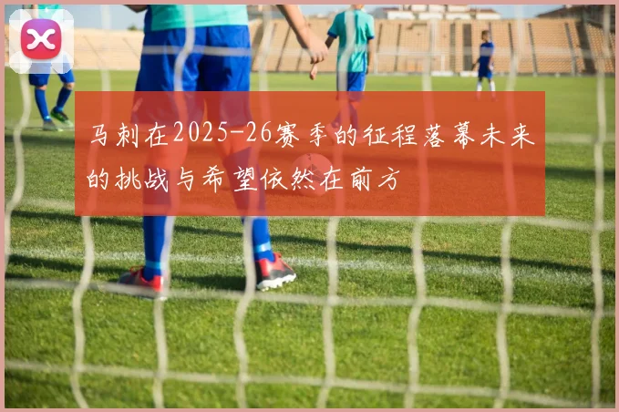 马刺在2025-26赛季的征程落幕未来的挑战与希望依然在前方