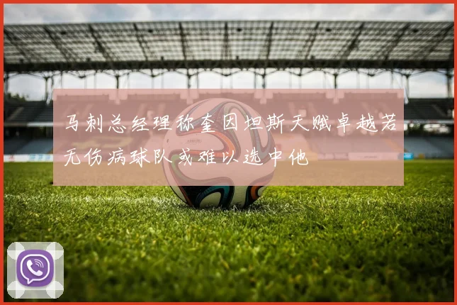 马刺总经理称奎因坦斯天赋卓越若无伤病球队或难以选中他
