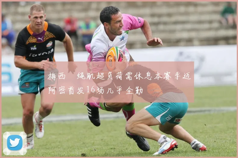 梅西腘绳肌超负荷需休息本赛季迈阿密首发16场几乎全勤