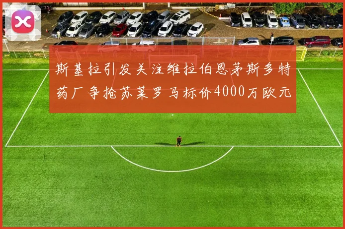 斯基拉引发关注维拉伯恩茅斯多特药厂争抢苏莱罗马标价4000万欧元