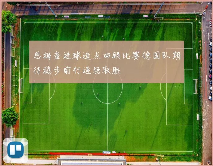 恩梅查进球造点回顾比赛德国队期待稳步前行逐场取胜