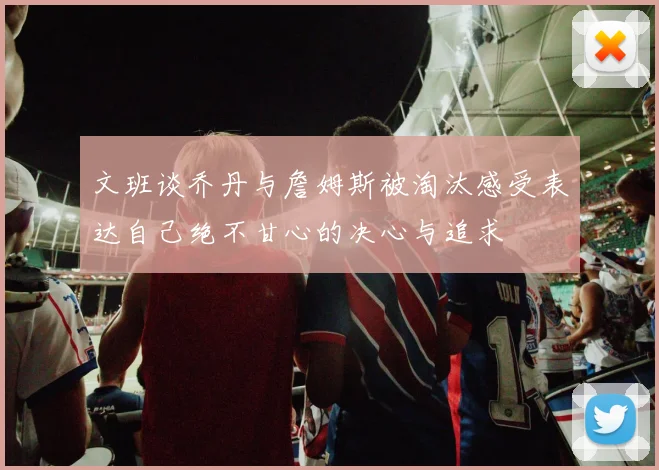 文班谈乔丹与詹姆斯被淘汰感受表达自己绝不甘心的决心与追求
